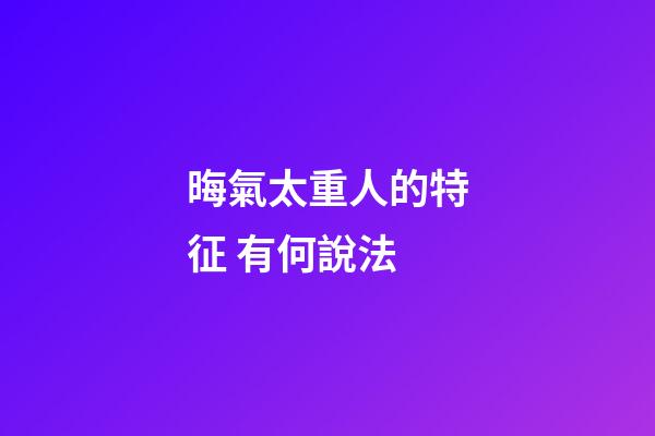 晦氣太重人的特征 有何說法